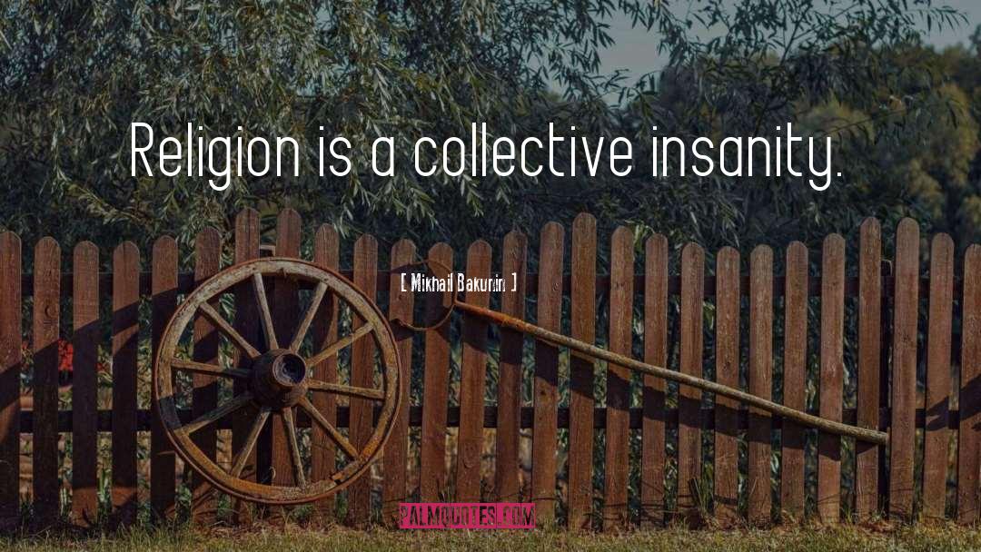 Mikhail Bakunin Quotes: Religion is a collective insanity.