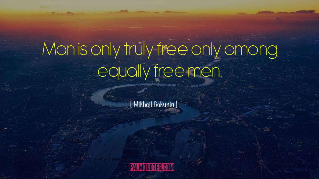 Mikhail Bakunin Quotes: Man is only truly free