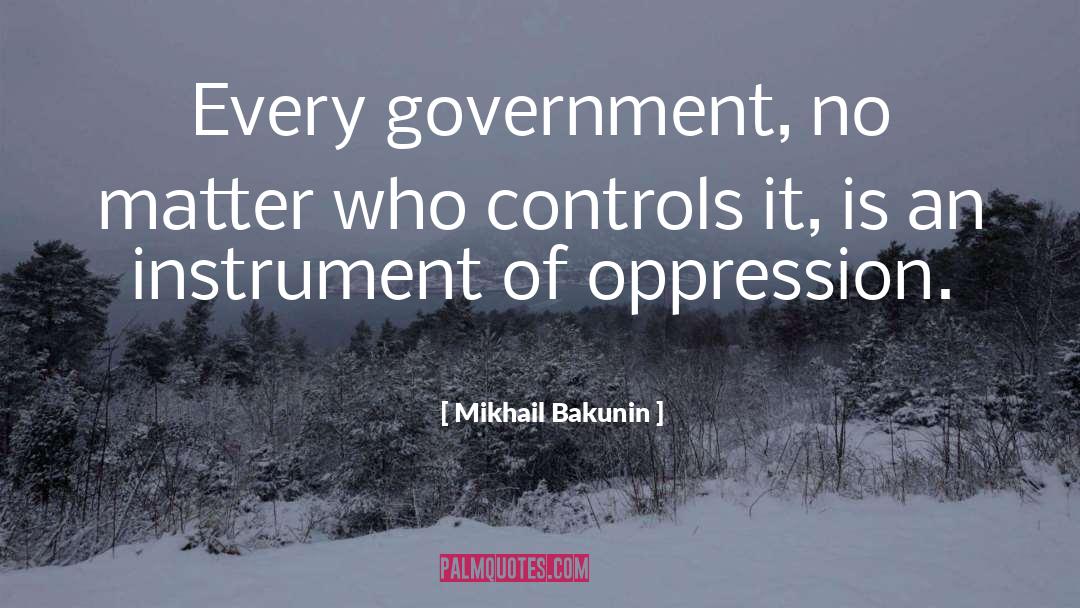 Mikhail Bakunin Quotes: Every government, no matter who