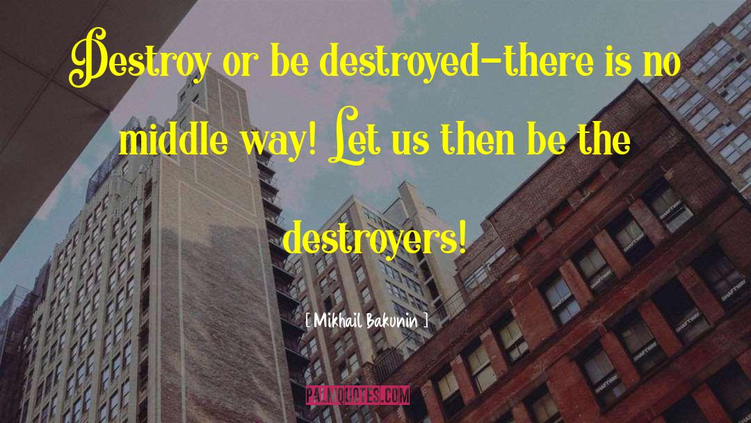Mikhail Bakunin Quotes: Destroy or be destroyed-there is