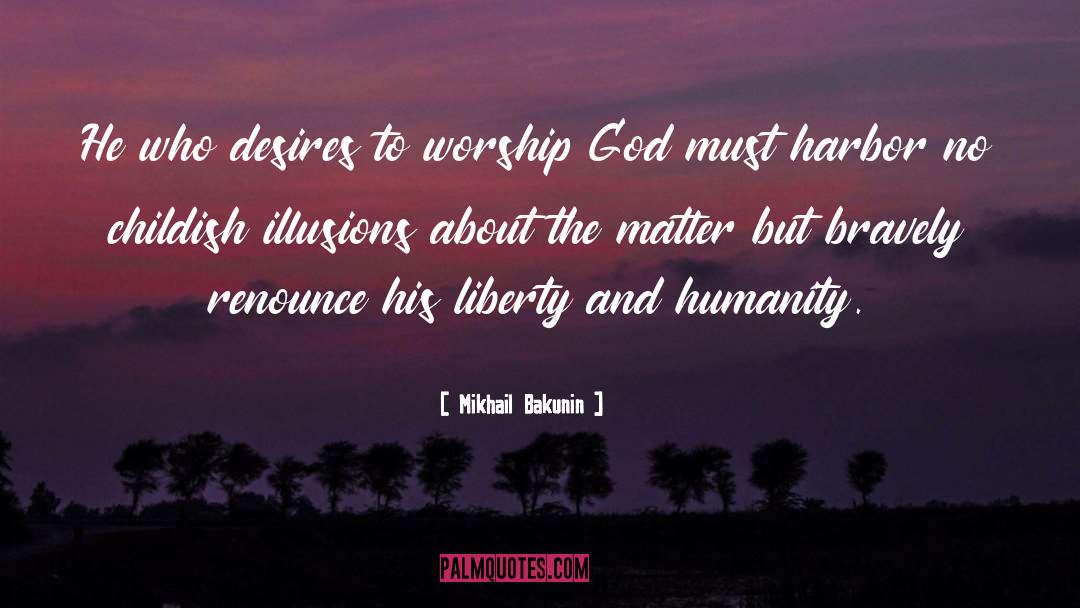 Mikhail Bakunin Quotes: He who desires to worship