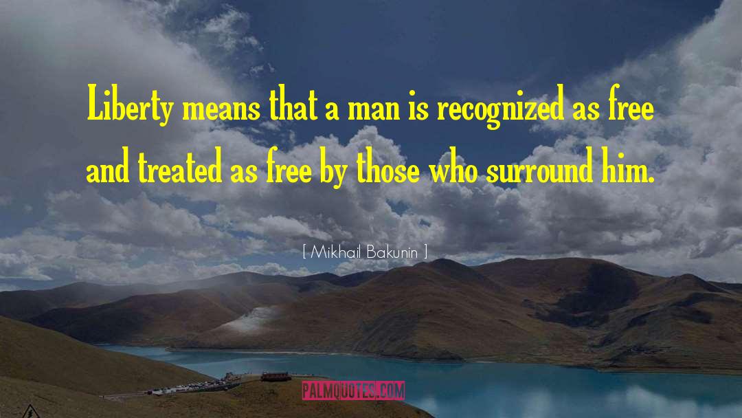 Mikhail Bakunin Quotes: Liberty means that a man