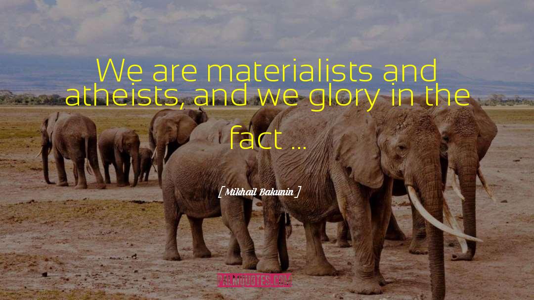 Mikhail Bakunin Quotes: We are materialists and atheists,