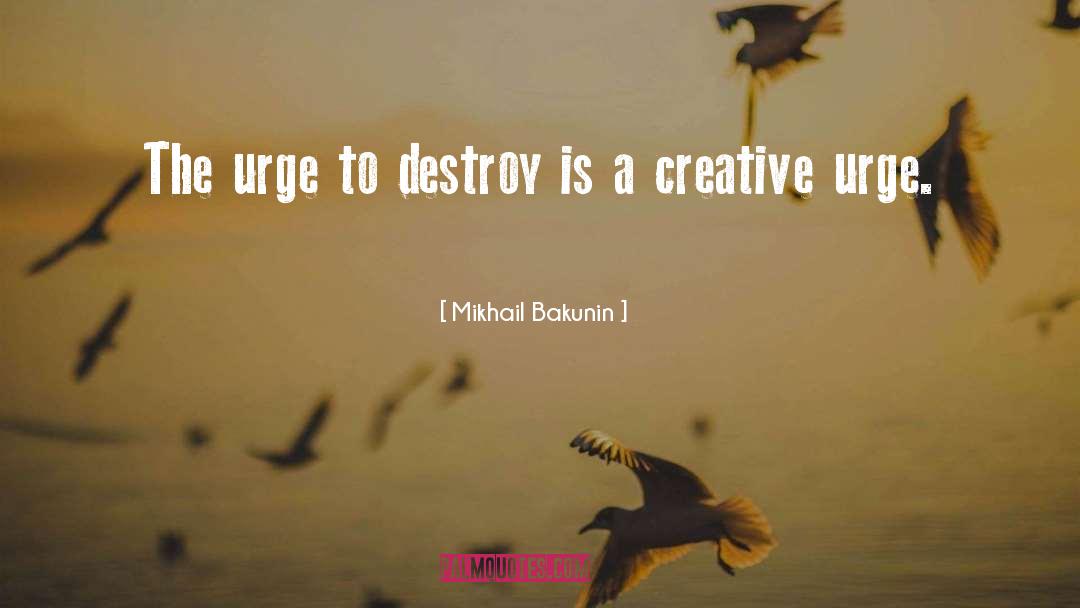 Mikhail Bakunin Quotes: The urge to destroy is