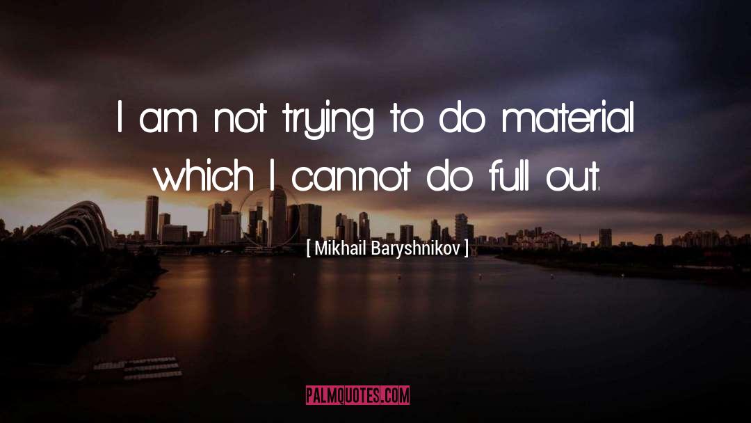 Mikhail Baryshnikov Quotes: I am not trying to
