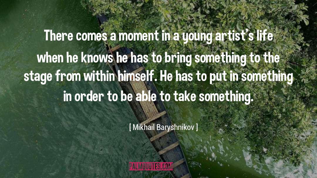 Mikhail Baryshnikov Quotes: There comes a moment in