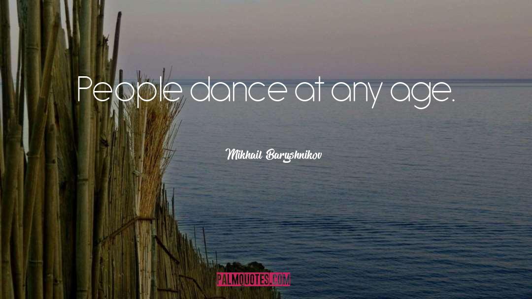 Mikhail Baryshnikov Quotes: People dance at any age.