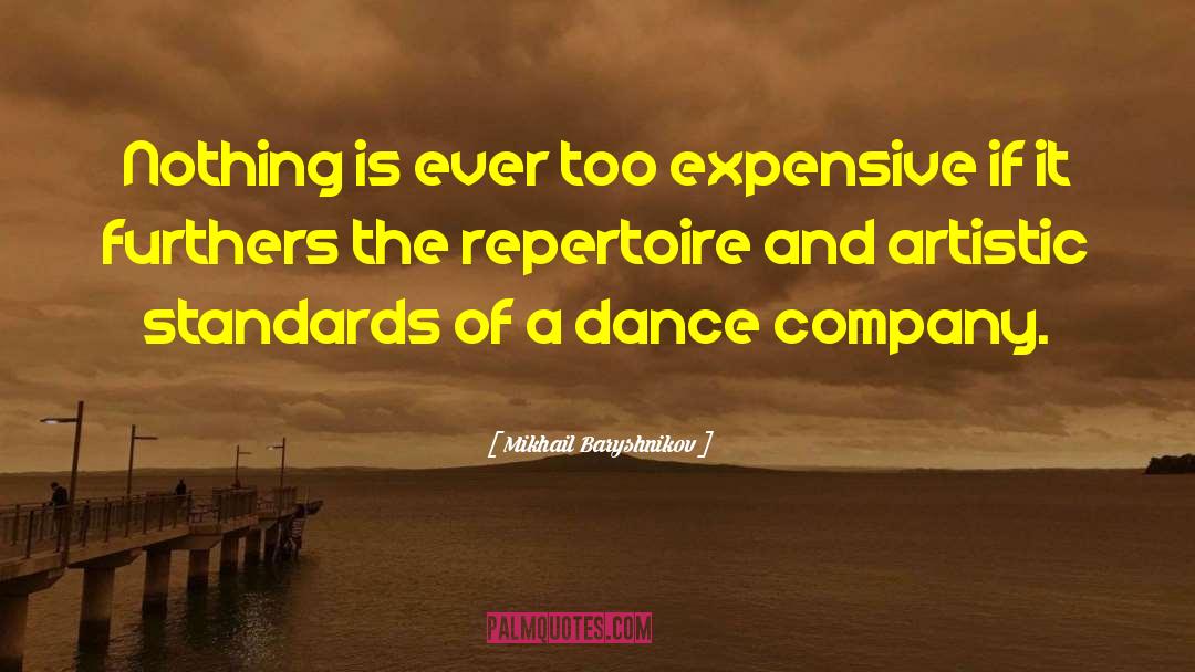 Mikhail Baryshnikov Quotes: Nothing is ever too expensive