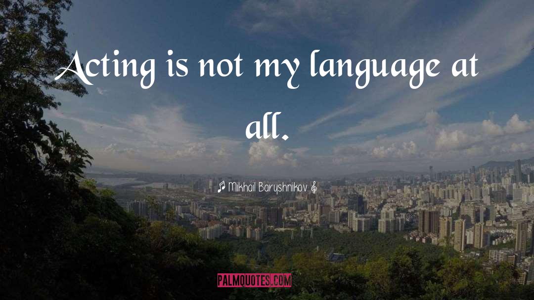 Mikhail Baryshnikov Quotes: Acting is not my language