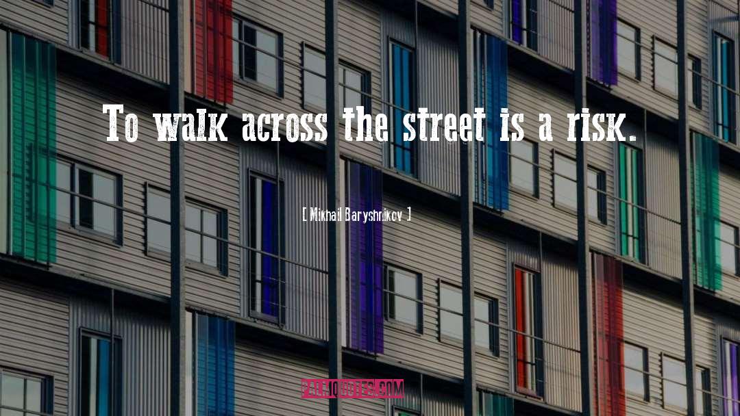 Mikhail Baryshnikov Quotes: To walk across the street