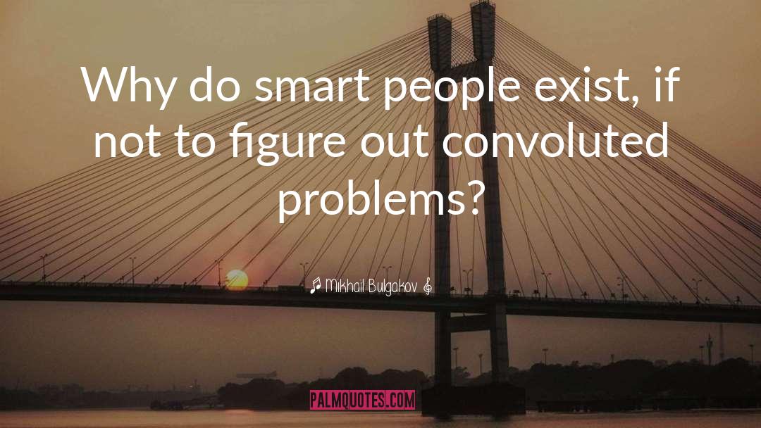 Mikhail Bulgakov Quotes: Why do smart people exist,