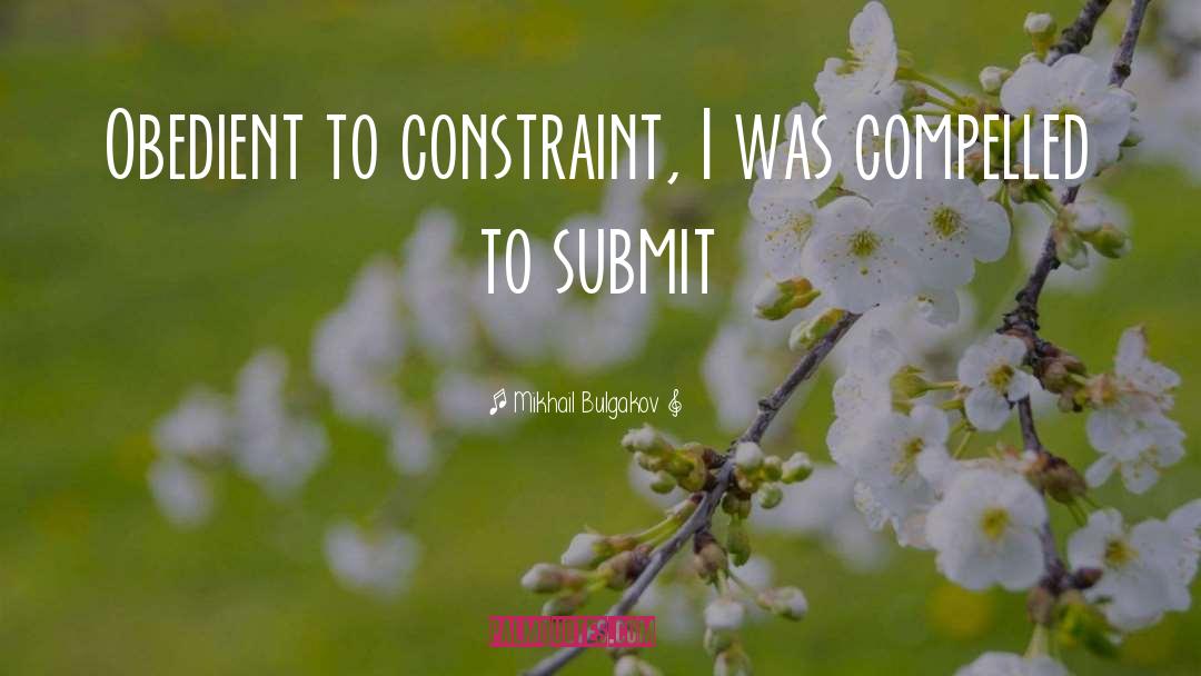 Mikhail Bulgakov Quotes: Obedient to constraint, I was