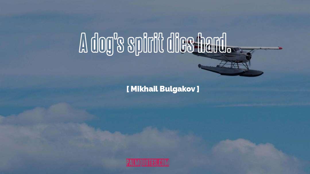 Mikhail Bulgakov Quotes: A dog's spirit dies hard.