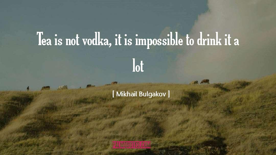 Mikhail Bulgakov Quotes: Tea is not vodka, it