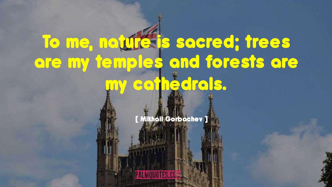 Mikhail Gorbachev Quotes: To me, nature is sacred;