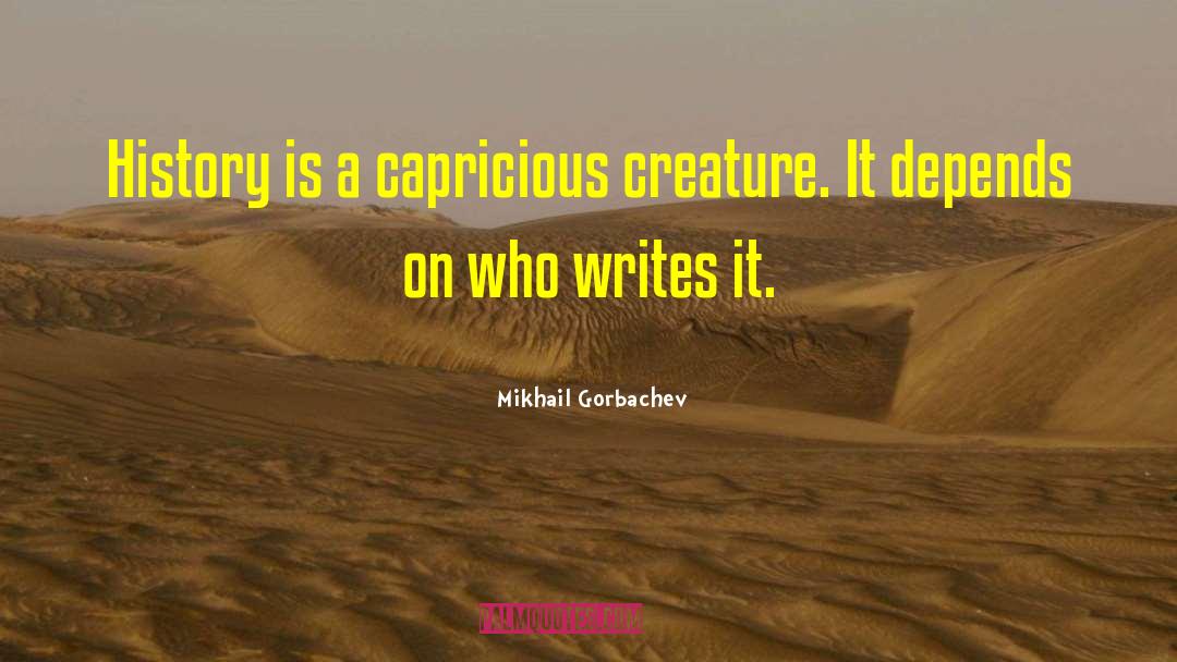 Mikhail Gorbachev Quotes: History is a capricious creature.