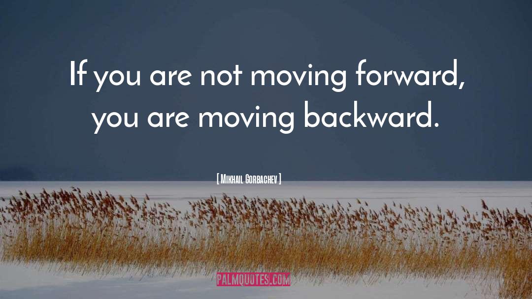 Mikhail Gorbachev Quotes: If you are not moving