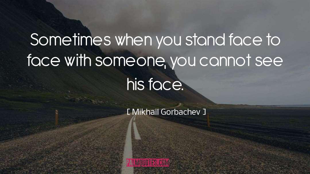 Mikhail Gorbachev Quotes: Sometimes when you stand face