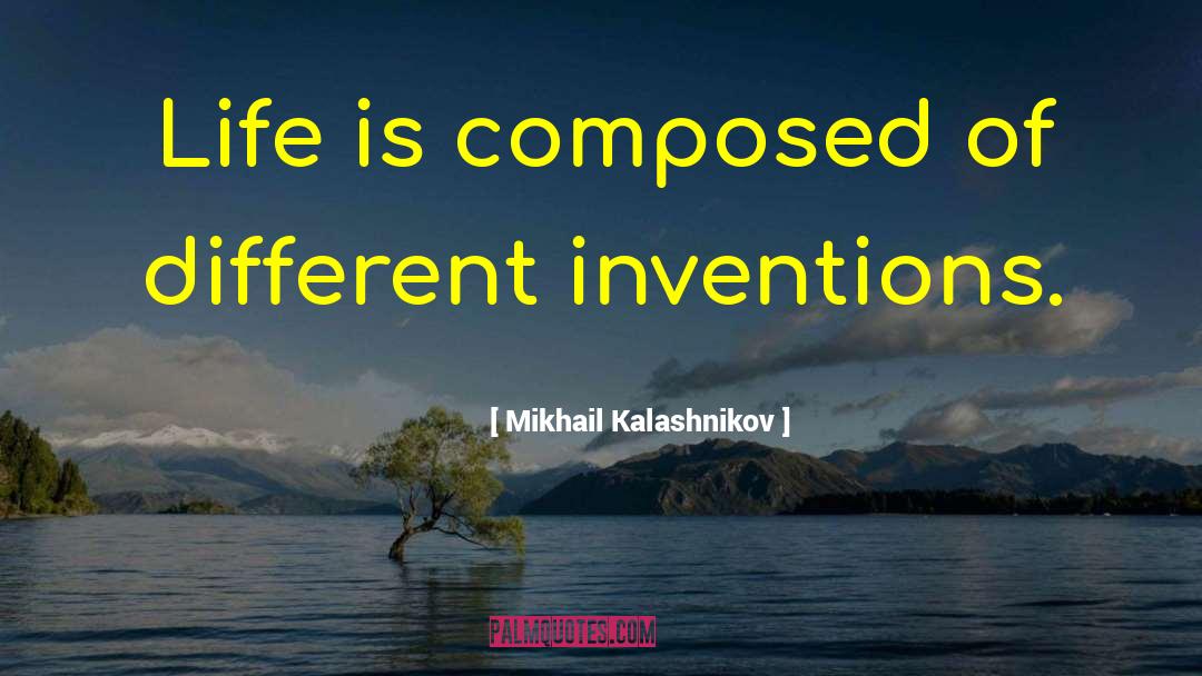 Mikhail Kalashnikov Quotes: Life is composed of different