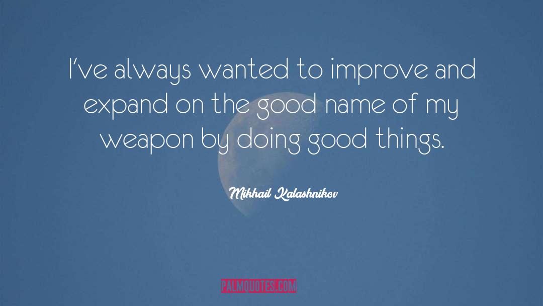 Mikhail Kalashnikov Quotes: I've always wanted to improve