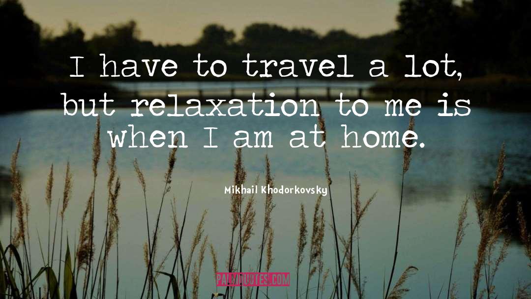 Mikhail Khodorkovsky Quotes: I have to travel a