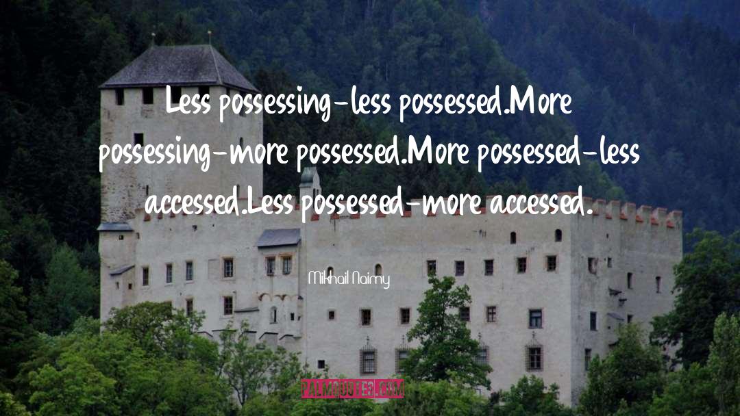 Mikhail Naimy Quotes: Less possessing-less possessed.<br />More possessing-more