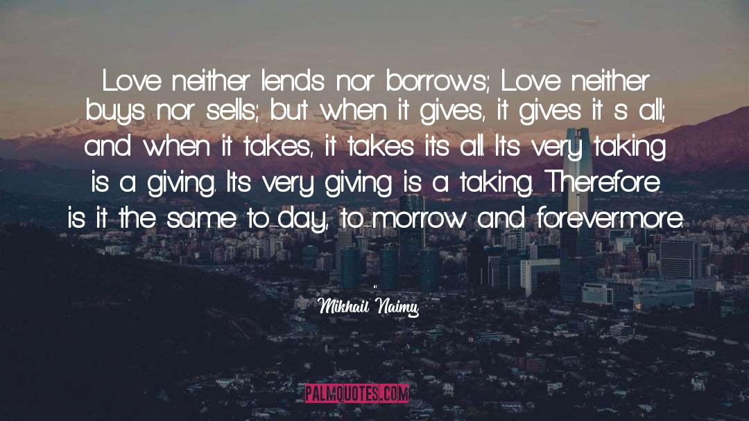 Mikhail Naimy Quotes: Love neither lends nor borrows;