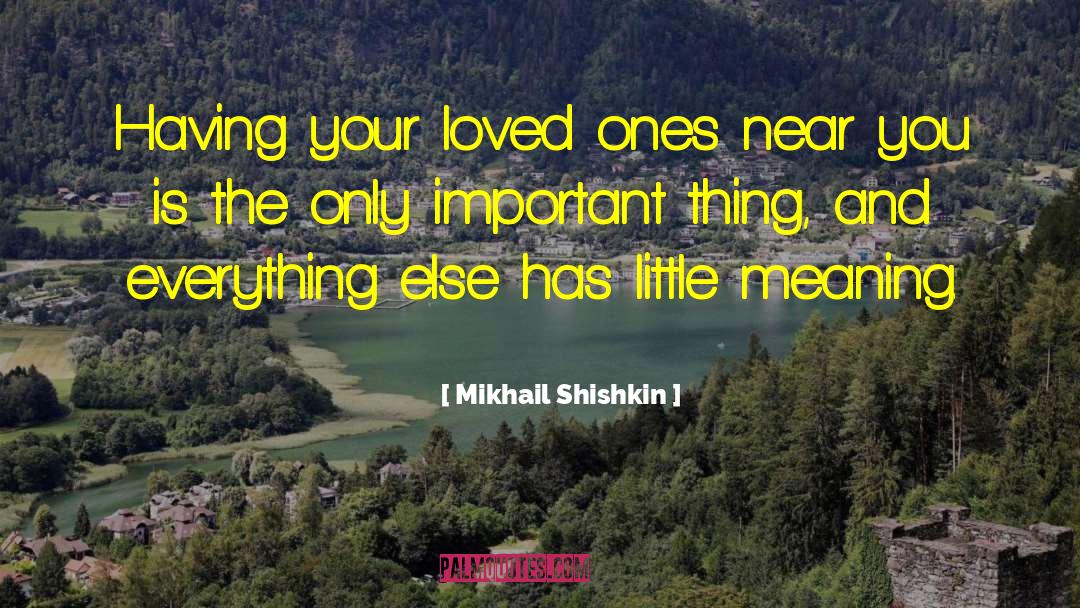Mikhail Shishkin Quotes: Having your loved ones near