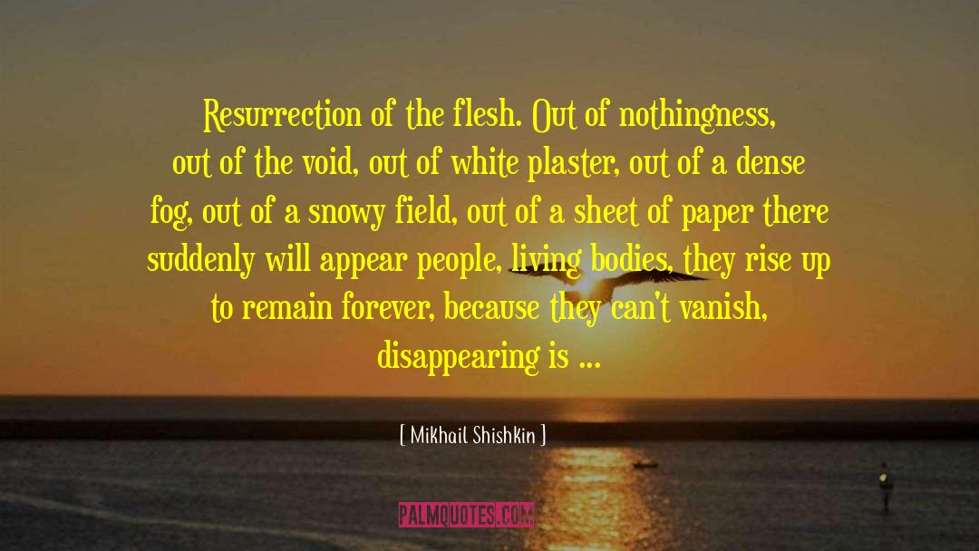 Mikhail Shishkin Quotes: Resurrection of the flesh. Out