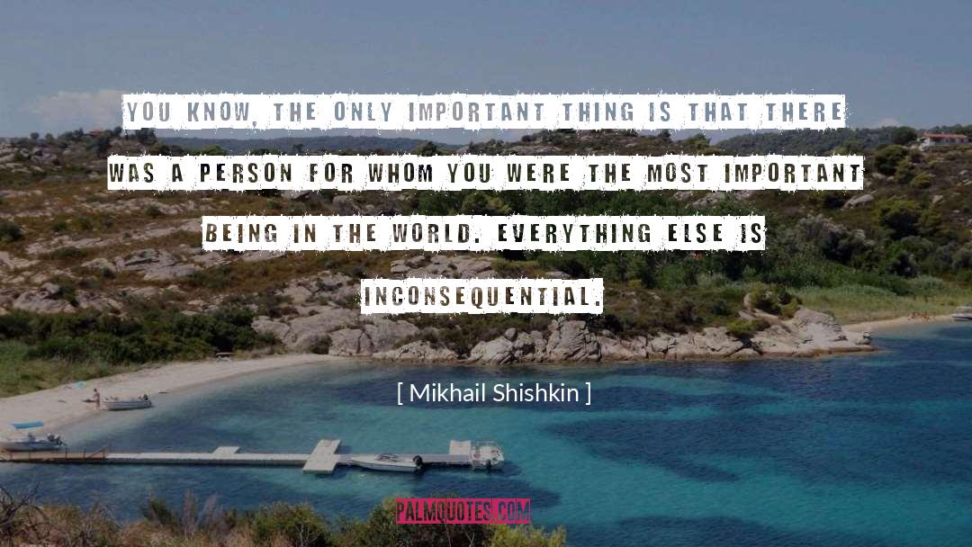 Mikhail Shishkin Quotes: You know, the only important