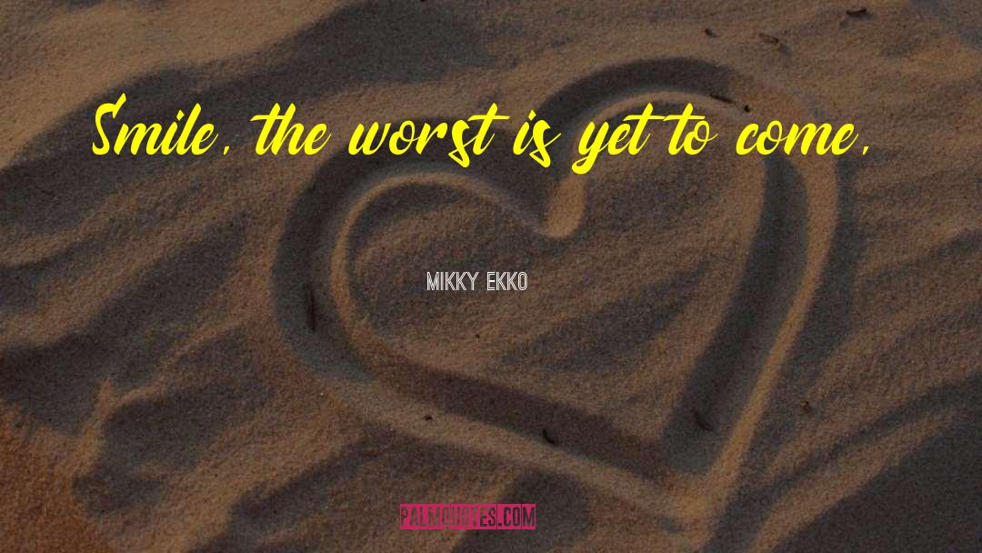 Mikky Ekko Quotes: Smile, the worst is yet