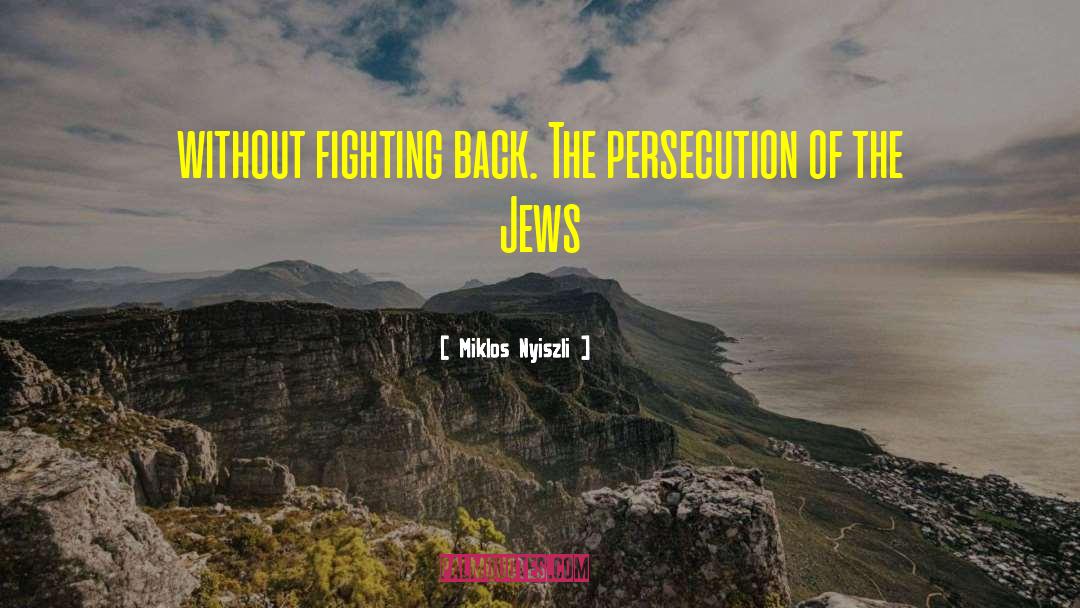 Miklos Nyiszli Quotes: without fighting back. The persecution