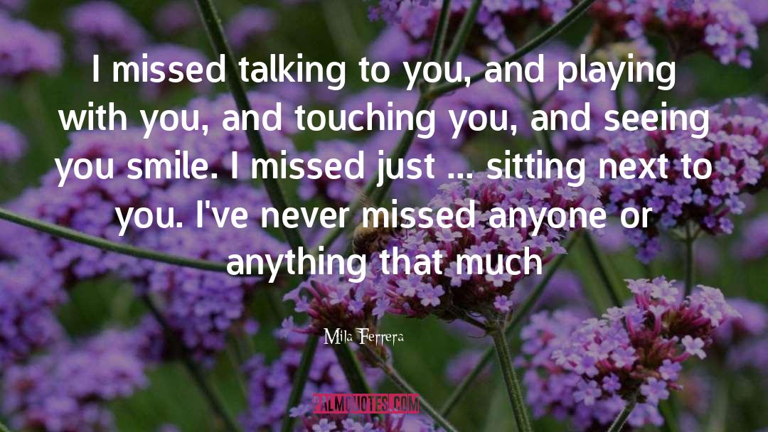 Mila Ferrera Quotes: I missed talking to you,