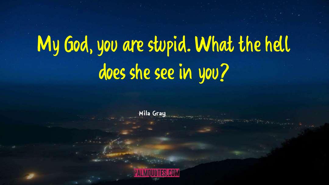 Mila Gray Quotes: My God, you are stupid.