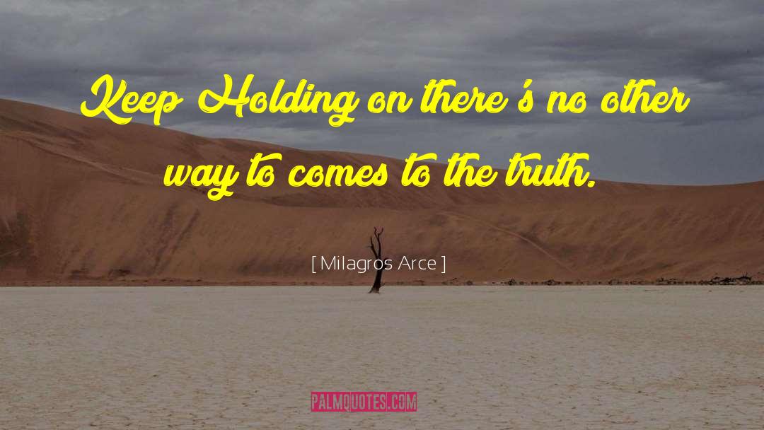 Milagros Arce Quotes: Keep Holding on there's no