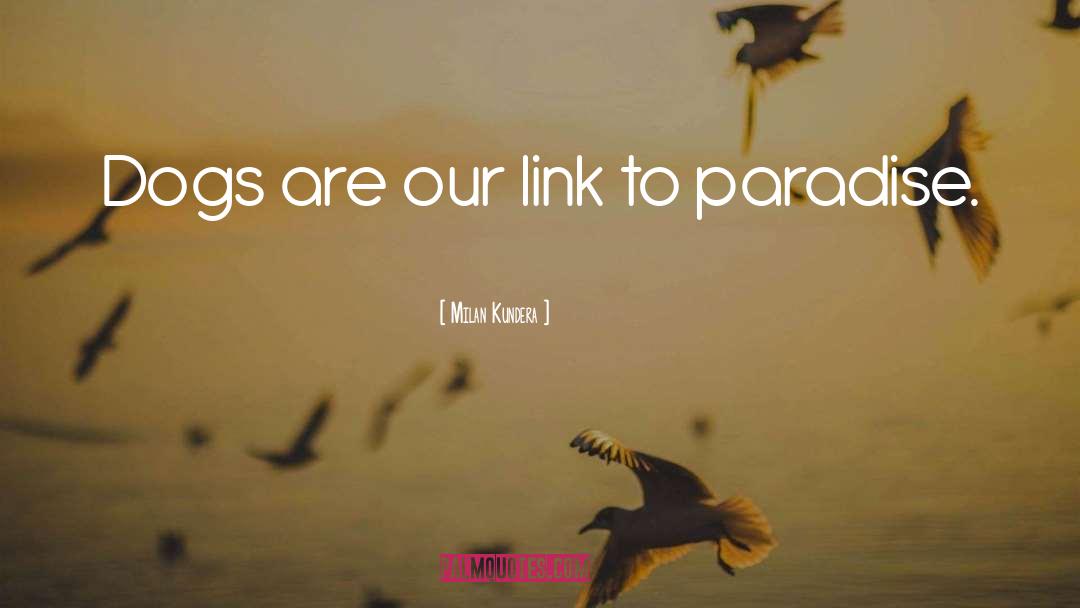 Milan Kundera Quotes: Dogs are our link to
