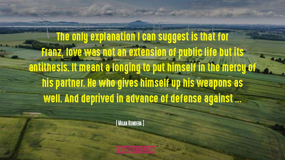 Milan Kundera Quotes: The only explanation I can