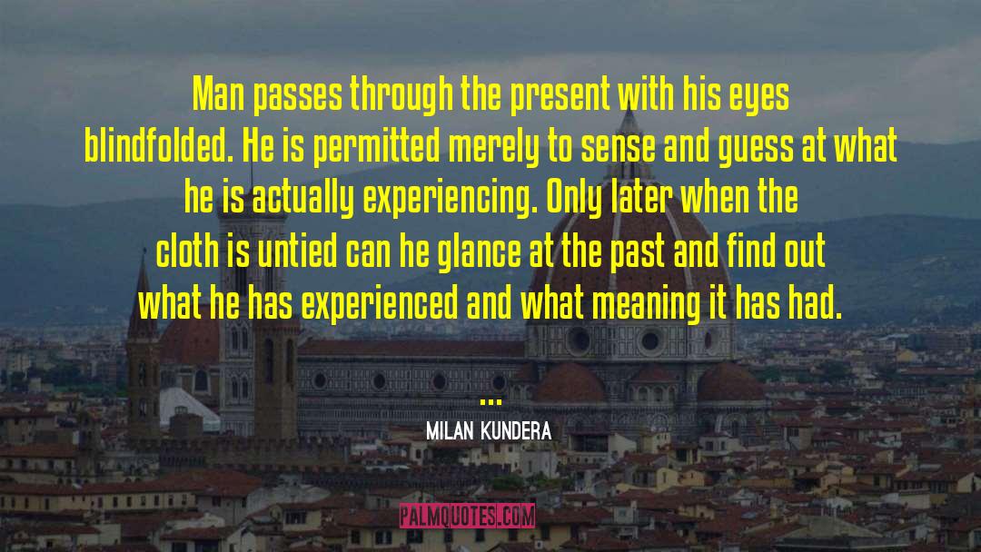 Milan Kundera Quotes: Man passes through the present