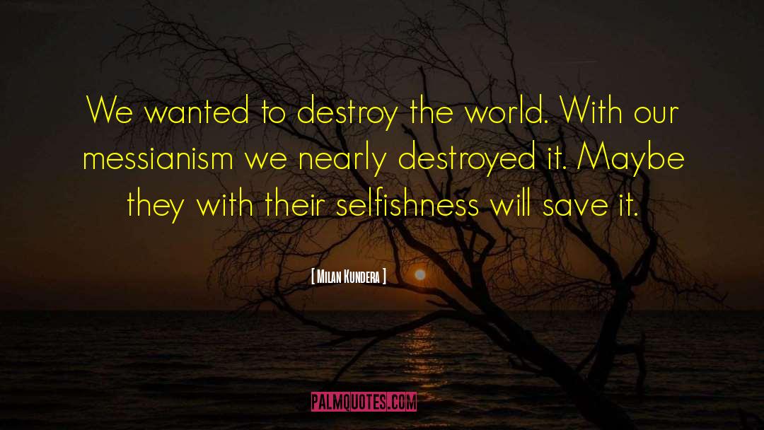 Milan Kundera Quotes: We wanted to destroy the