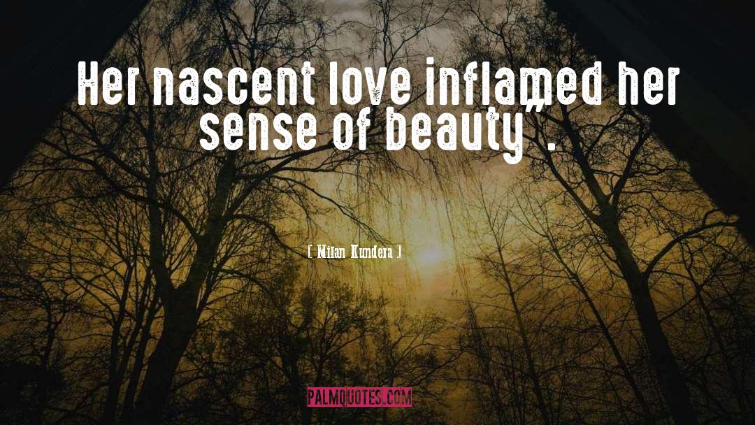 Milan Kundera Quotes: Her nascent love inflamed her