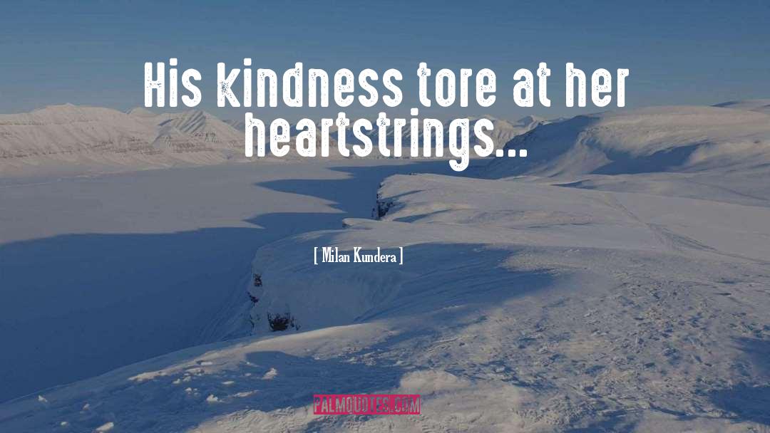 Milan Kundera Quotes: His kindness tore at her