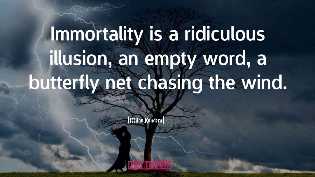Milan Kundera Quotes: Immortality is a ridiculous illusion,