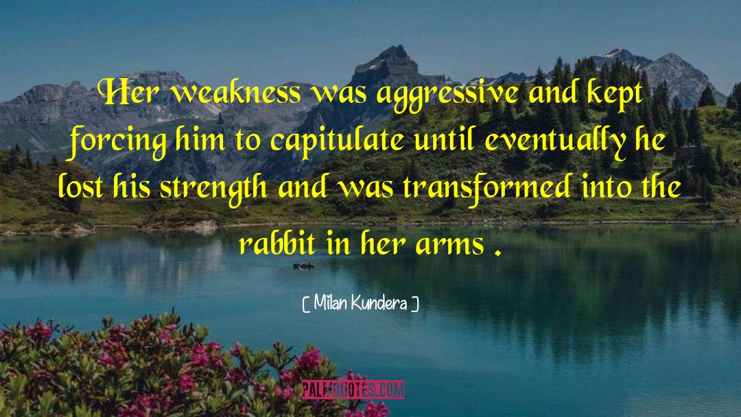 Milan Kundera Quotes: Her weakness was aggressive and