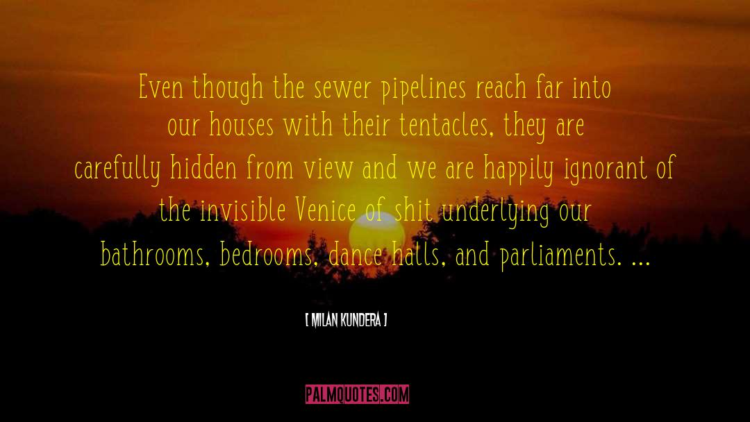 Milan Kundera Quotes: Even though the sewer pipelines