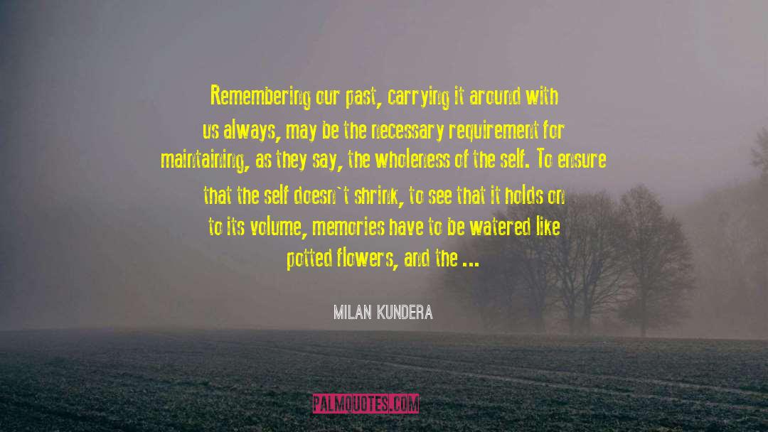 Milan Kundera Quotes: Remembering our past, carrying it