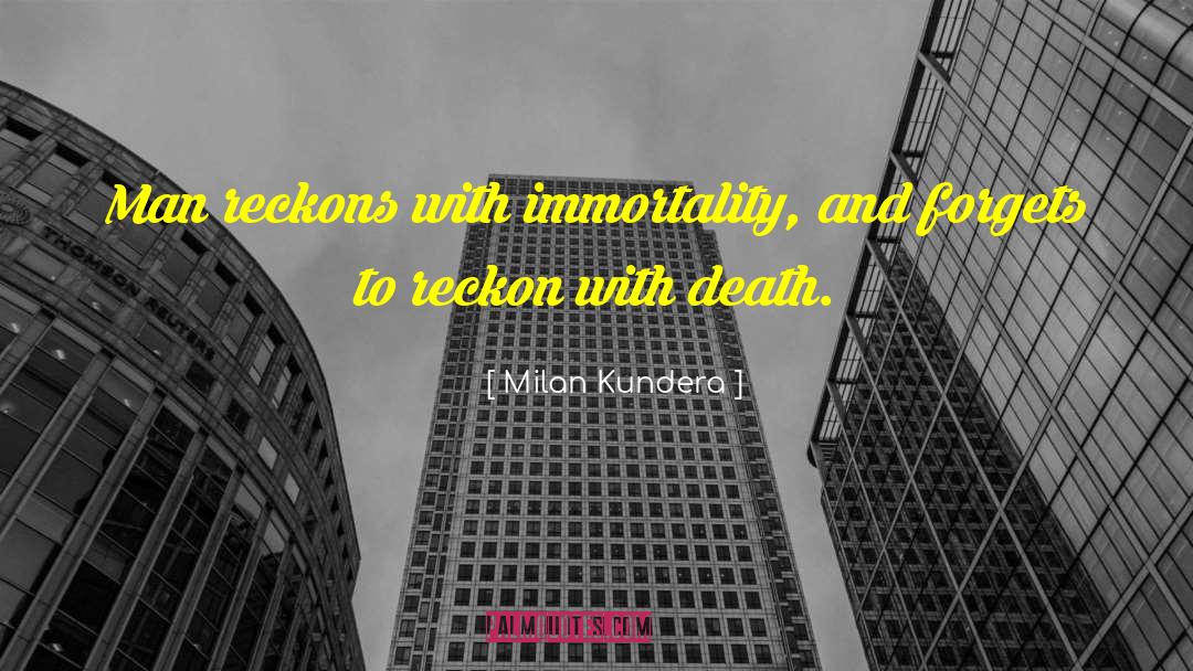 Milan Kundera Quotes: Man reckons with immortality, and
