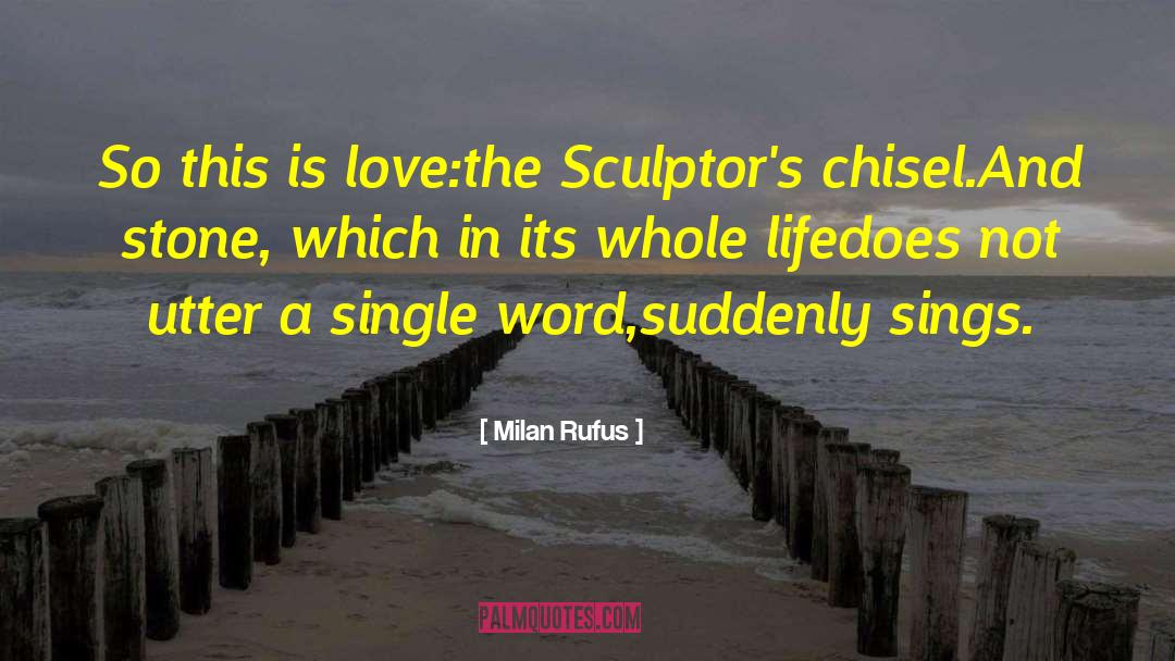 Milan Rufus Quotes: So this is love:<br>the Sculptor's