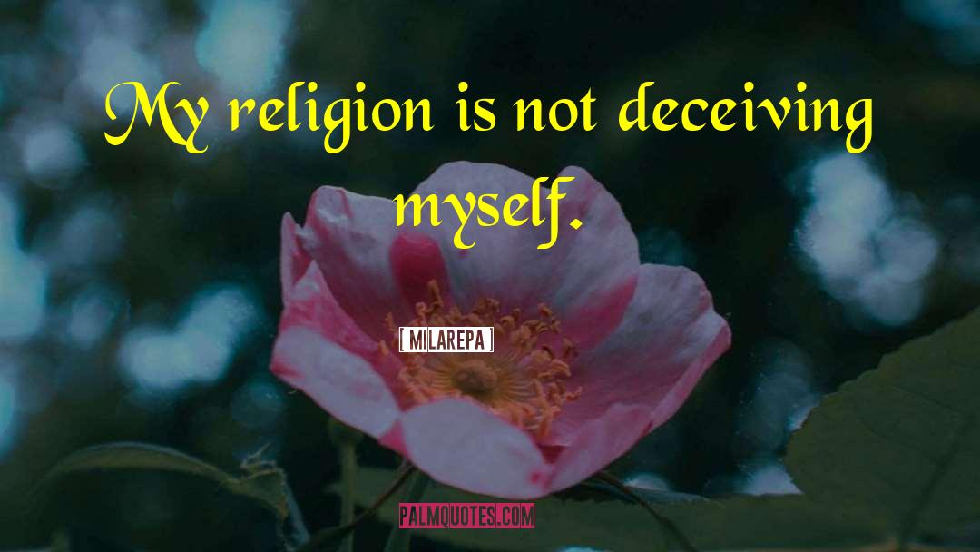Milarepa Quotes: My religion is not deceiving