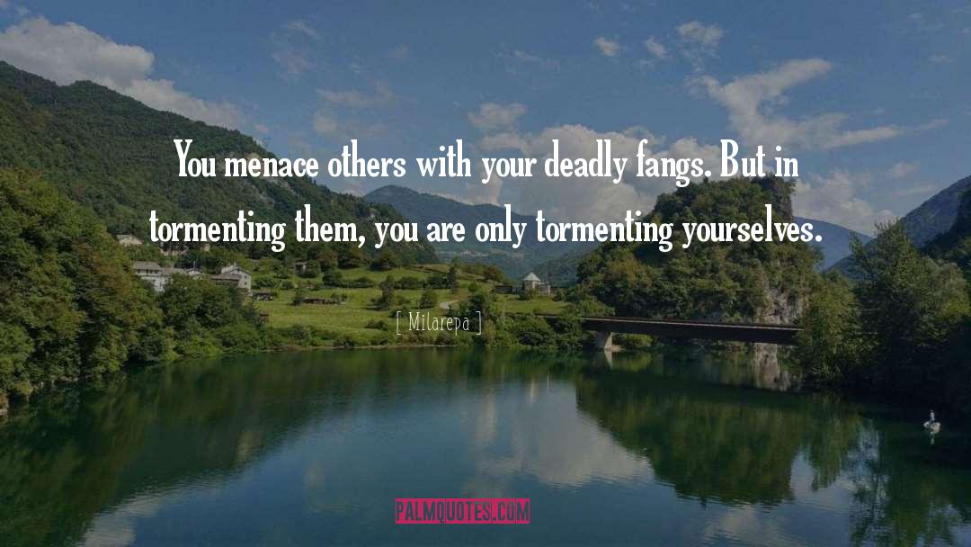 Milarepa Quotes: You menace others with your