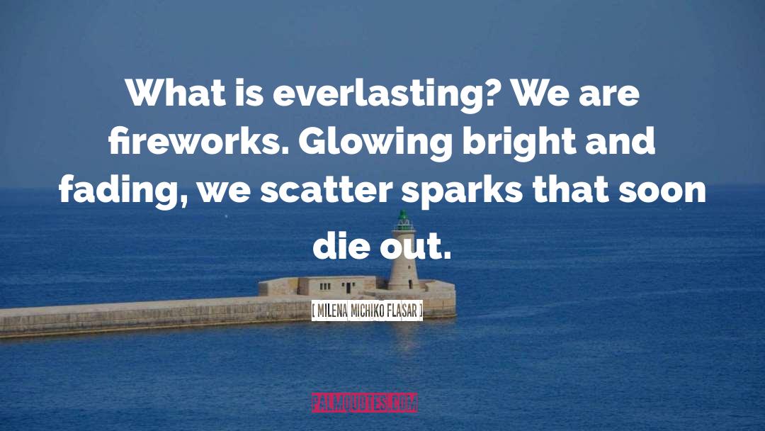 Milena Michiko Flasar Quotes: What is everlasting? We are
